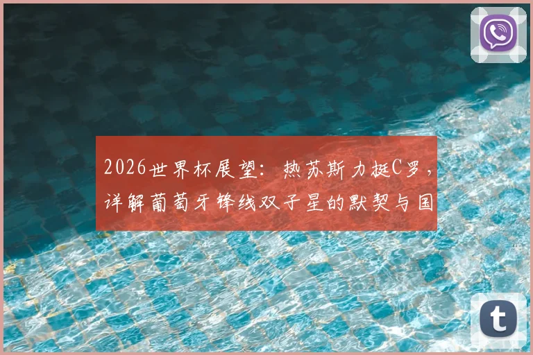 2026世界杯展望：热苏斯力挺C罗，详解葡萄牙锋线双子星的默契与国家队角色