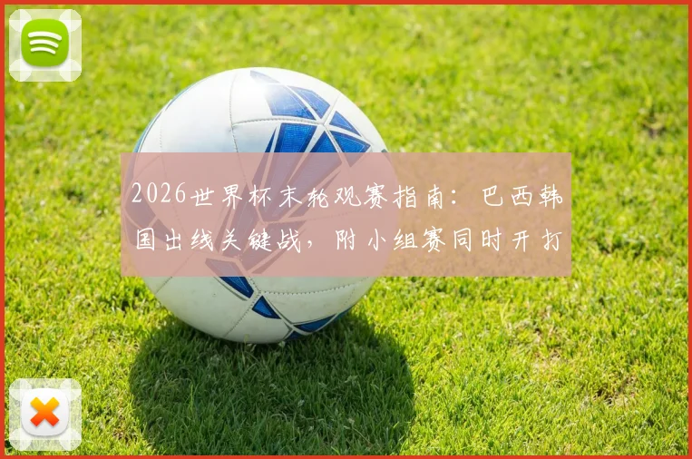 2026世界杯末轮观赛指南:巴西韩国出线关键战,附小组赛同时开打时间表与晋级形势解析