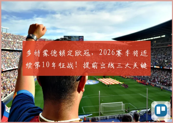 多特蒙德锁定欧冠，2026赛季将连续第10年征战！提前出线三大关键解析