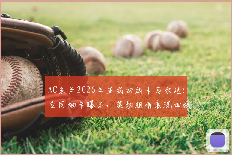 AC米兰2026年正式回购卡马尔达:合同细节曝光,莱切租借表现回顾与未来位置分析