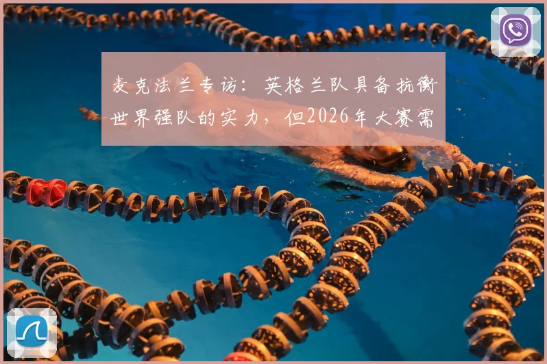 麦克法兰专访：英格兰队具备抗衡世界强队的实力，但2026年大赛需将训练成果转化为赛场表现