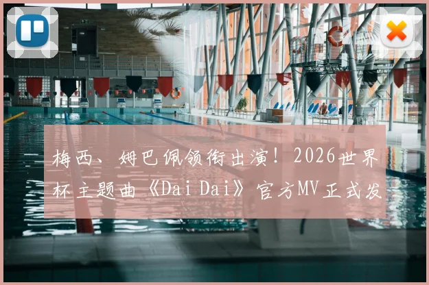 梅西、姆巴佩领衔出演！2026世界杯主题曲《Dai Dai》官方MV正式发布，附完整观看链接