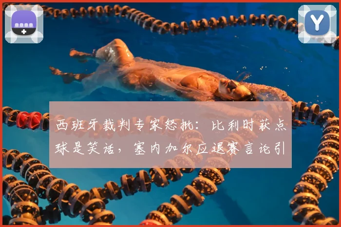 西班牙裁判专家怒批:比利时获点球是笑话,塞内加尔应退赛言论引爆2026世界杯前裁判争议