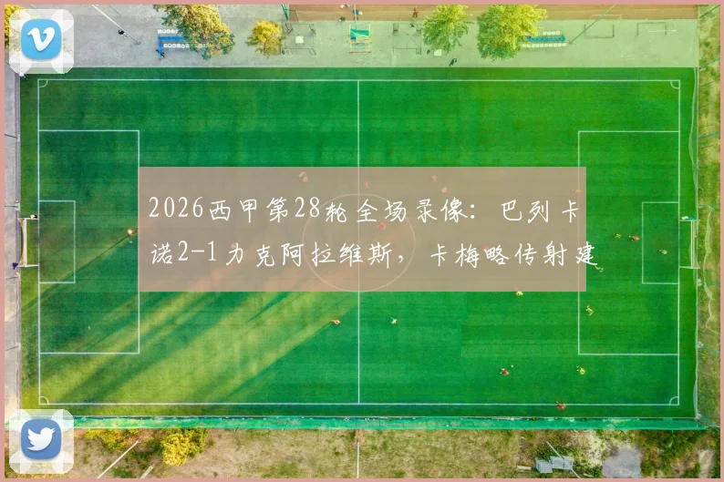 2026西甲第28轮全场录像:巴列卡诺2-1力克阿拉维斯,卡梅略传射建功领跑队内射手榜,赛后解析与进球集锦