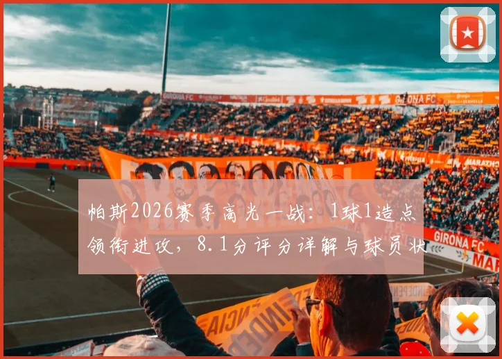 帕斯2026赛季高光一战：1球1造点领衔进攻，8.1分评分详解与球员状态深度分析