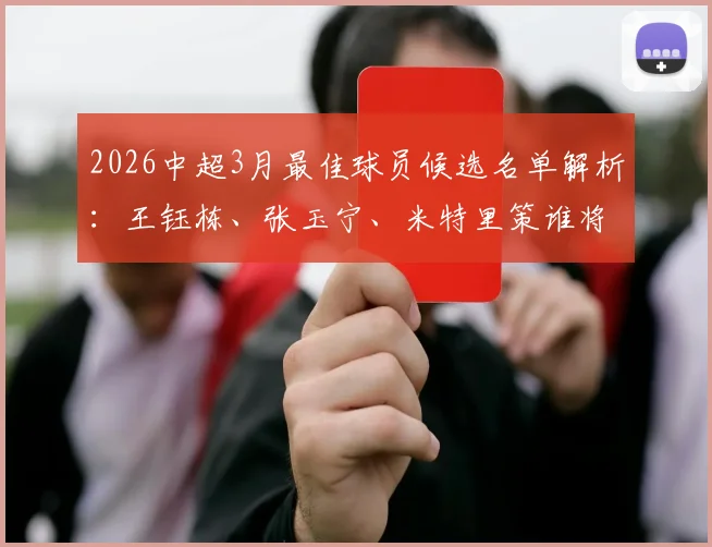 2026中超3月最佳球员候选名单解析:王钰栋、张玉宁、米特里策谁将当选?附球员表现数据对比