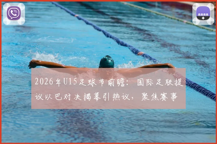 2026年U15足球节前瞻：国际足联提议以巴对决揭幕引热议，聚焦赛事安排与青少年足球发展