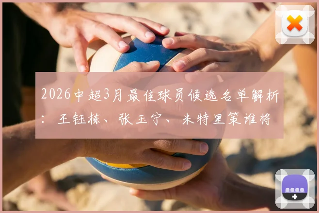 2026中超3月最佳球员候选名单解析：王钰栋、张玉宁、米特里策谁将当选？附球员表现数据对比