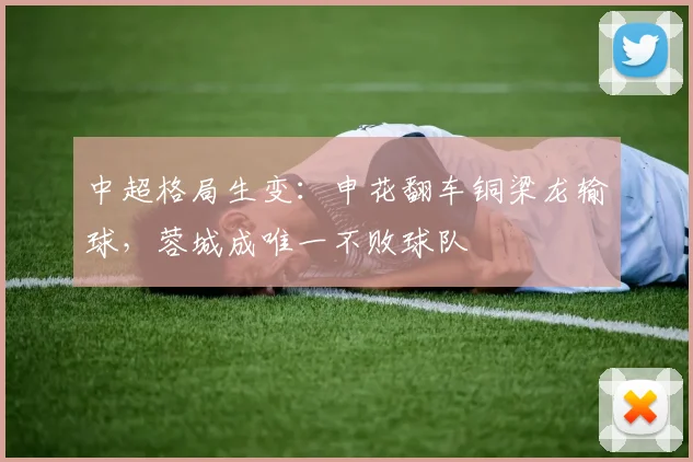 中超格局生变：申花翻车铜梁龙输球，蓉城成唯一不败球队
