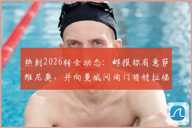 热刺2026转会动态:邮报称有意萨维尼奥,并向曼城问询门将特拉福德近况