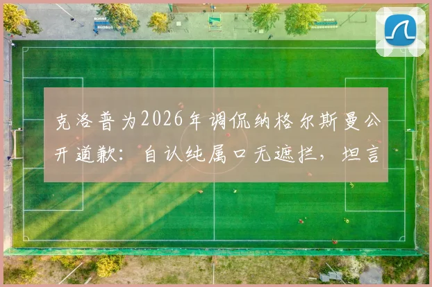 克洛普为2026年调侃纳格尔斯曼公开道歉：自认纯属口无遮拦，坦言懊悔不已