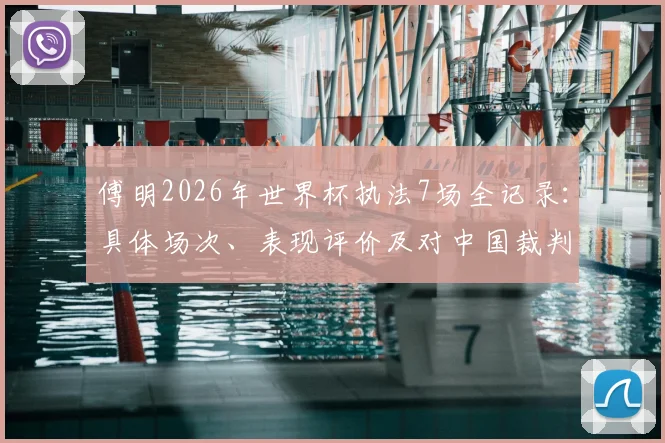 傅明2026年世界杯执法7场全记录:具体场次、表现评价及对中国裁判的意义解析