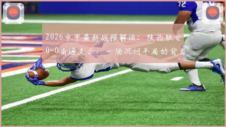 2026中甲最新战报解读：陕西联合0-0南通支云，一场沉闷平局的背后分析