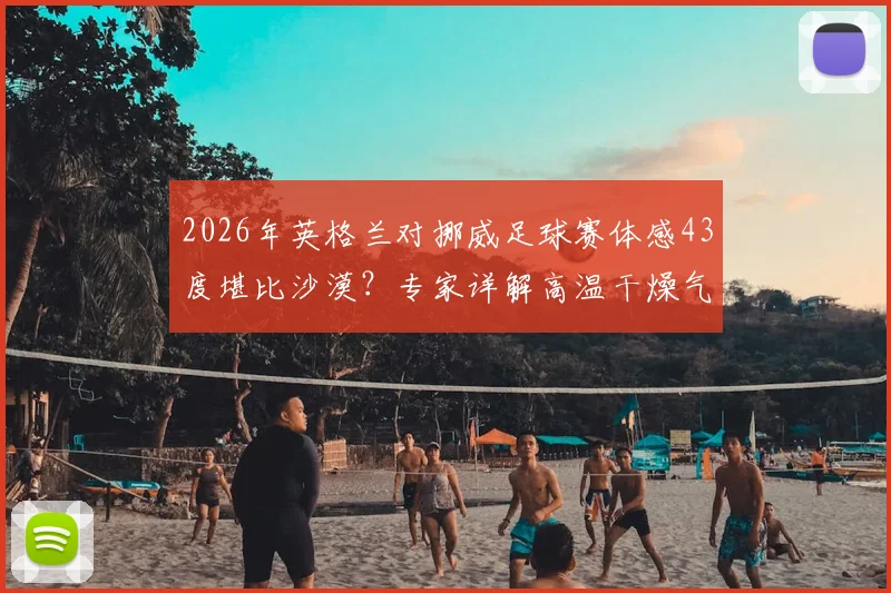 2026年英格兰对挪威足球赛体感43度堪比沙漠？专家详解高温干燥气候对球员状态与观赛体验的具体影响