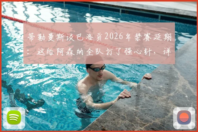 蒂勒曼斯谈巴洛贡2026年禁赛延期:这给阿森纳全队打了强心针,详解禁赛规则与球队应对策略